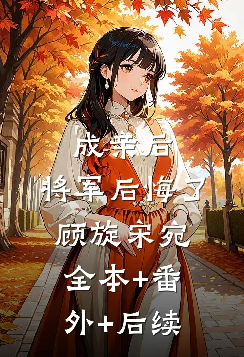 成亲后，将军后悔了顾旋宋宛全本+番外+后续