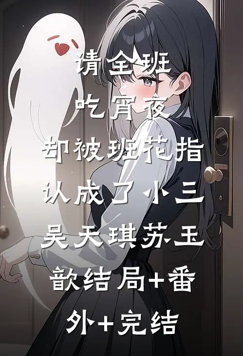 请全班吃宵夜，却被班花指认成了小三吴天琪苏玉歆结局+番外+完结