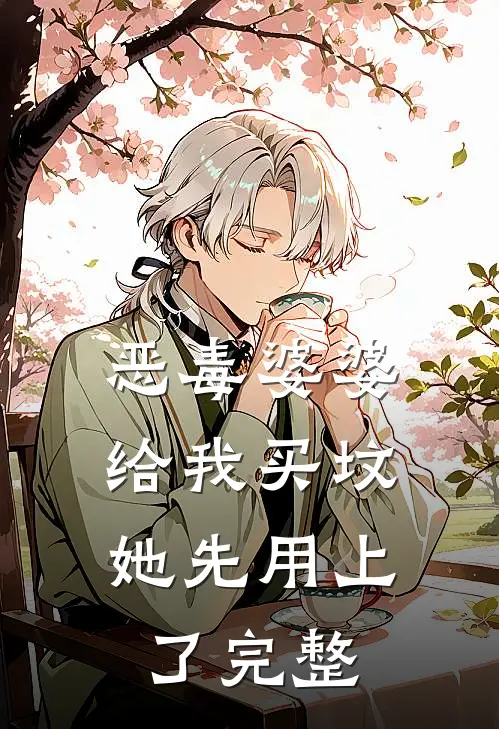恶毒婆婆给我买坟，她先用上了完整