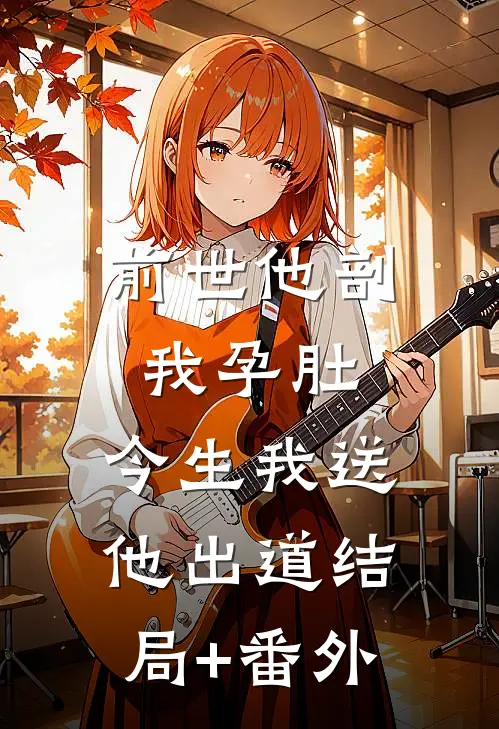 前世他剖我孕肚，今生我送他出道结局+番外