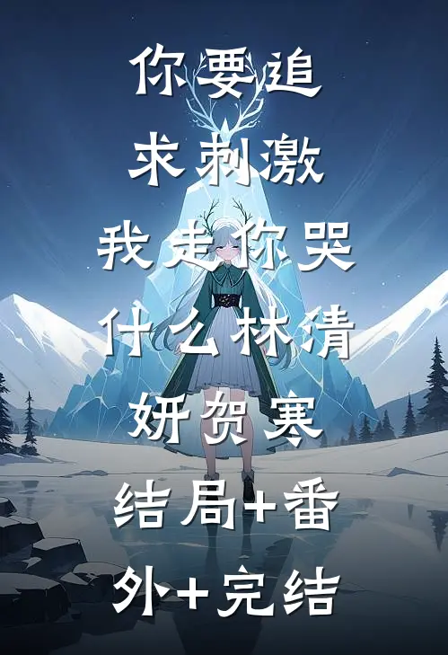 你要追求刺激，我走你哭什么林清妍贺寒:结局+番外+完结