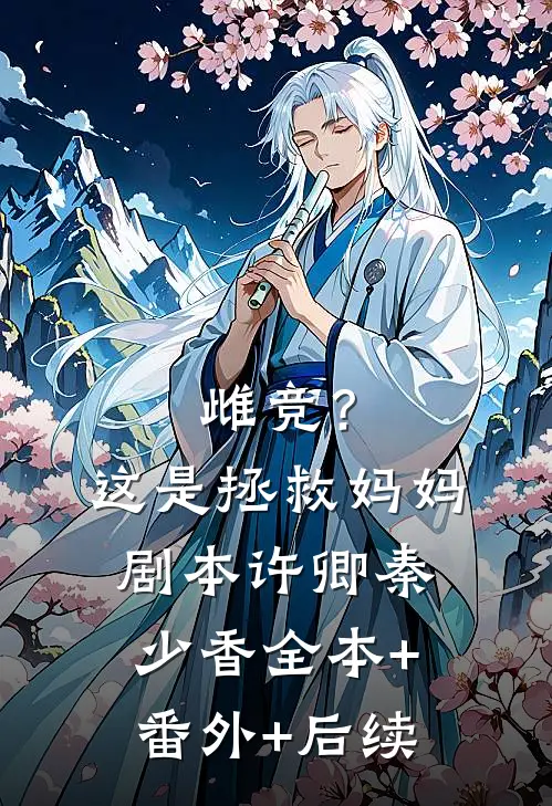 雌竞？这是拯救妈妈剧本许卿秦少香全本+番外+后续