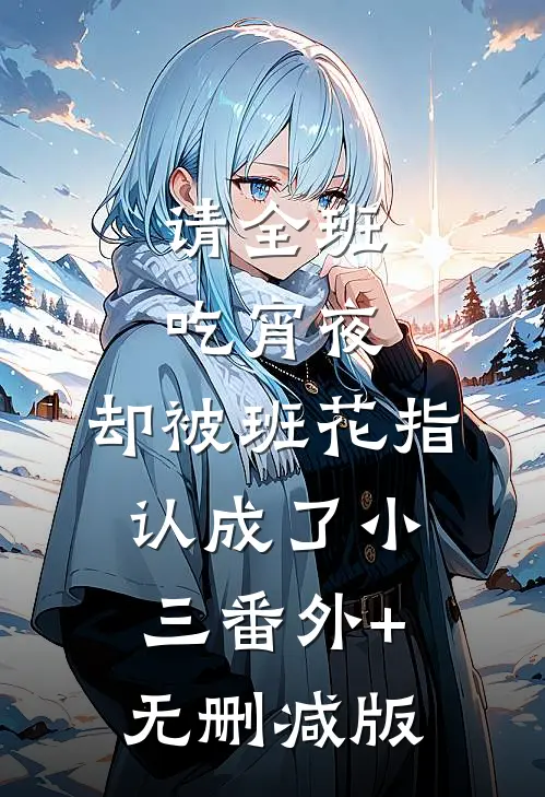 请全班吃宵夜，却被班花指认成了小三番外+无删减版