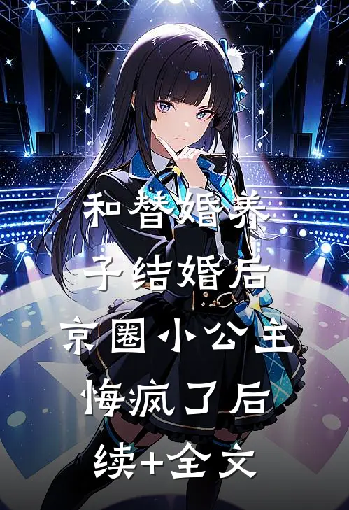 和替婚养子结婚后，京圈小公主悔疯了后续+全文