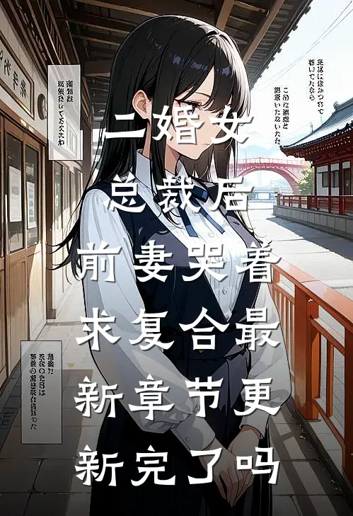 二婚女总裁后，前妻哭着求复合最新章节更新完了吗
