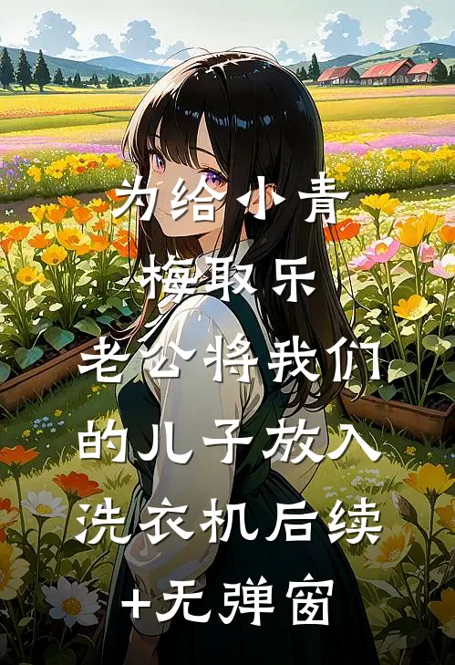 为给小青梅取乐，老公将我们的儿子放入洗衣机后续+无弹窗