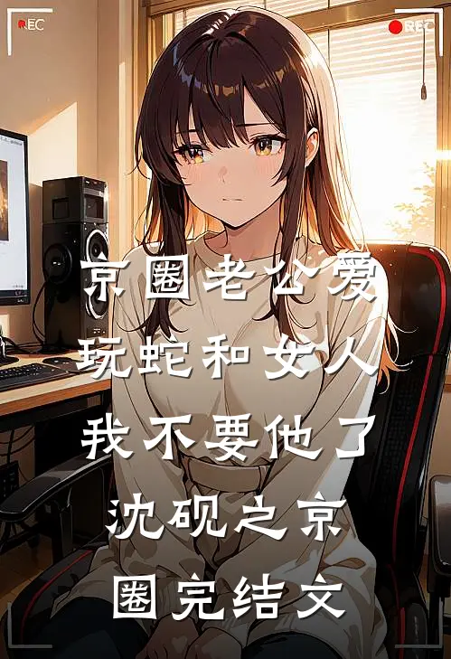 京圈老公爱玩蛇和女人，我不要他了沈砚之京圈完结文