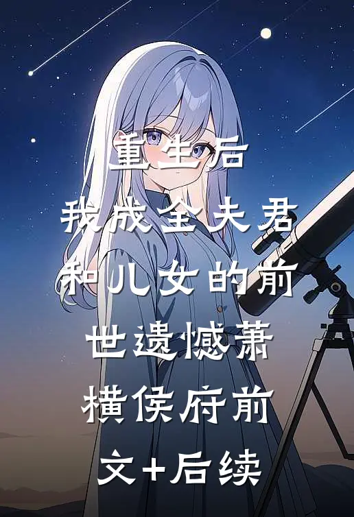 重生后，我成全夫君和儿女的前世遗憾萧横侯府前文+后续