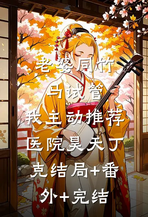 老婆同竹马试管，我主动推荐医院昊天丁克结局+番外+完结