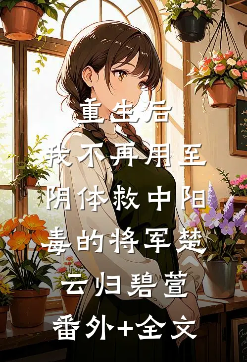 重生后，我不再用至阴体救中阳毒的将军楚云归碧萱:(番外)+(全文)