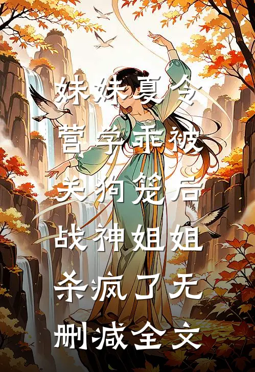 妹妹夏令营学乖被关狗笼后，战神姐姐杀疯了无删减全文