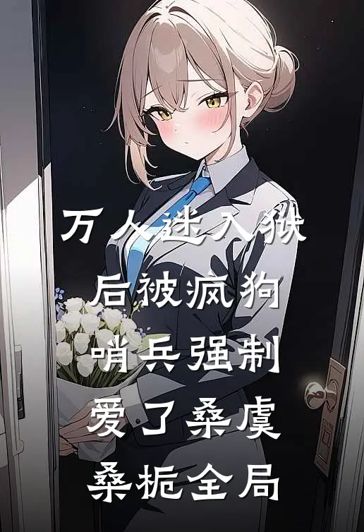 万人迷入狱后被疯狗哨兵强制爱了桑虞桑栀全局