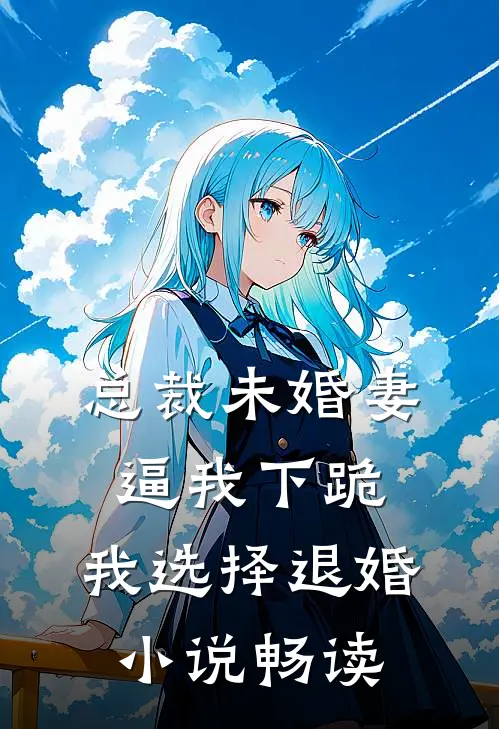 总裁未婚妻逼我下跪，我选择退婚小说畅读
