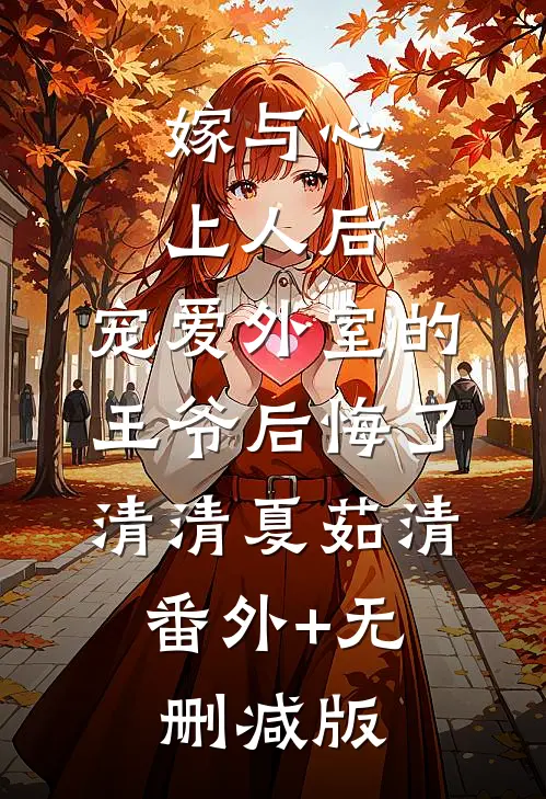 嫁与心上人后，宠爱外室的王爷后悔了清清夏茹清:番外+无删减版