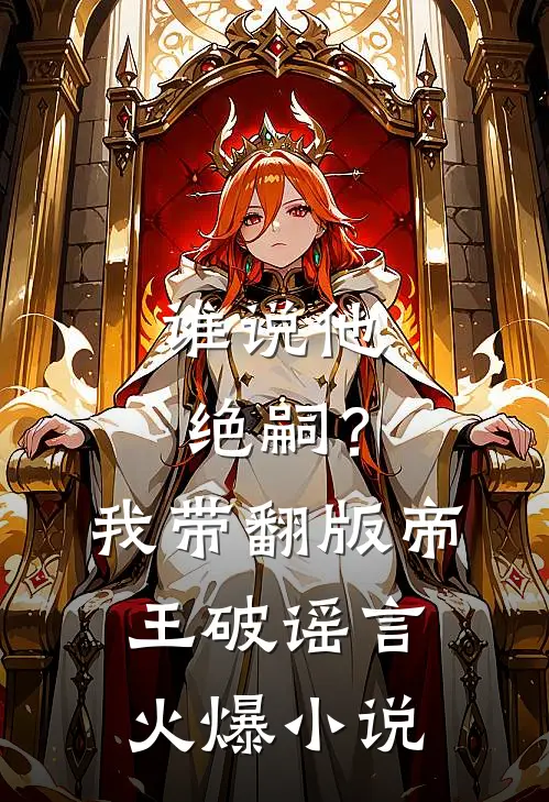 谁说他绝嗣？我带翻版帝王破谣言火爆小说
