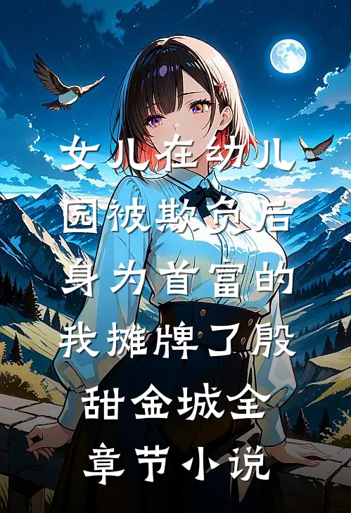 女儿在幼儿园被欺负后，身为首富的我摊牌了殷甜金城全章节小说