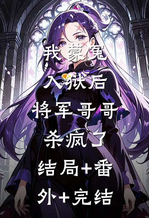 我蒙冤入狱后，将军哥哥杀疯了:结局+番外+完结