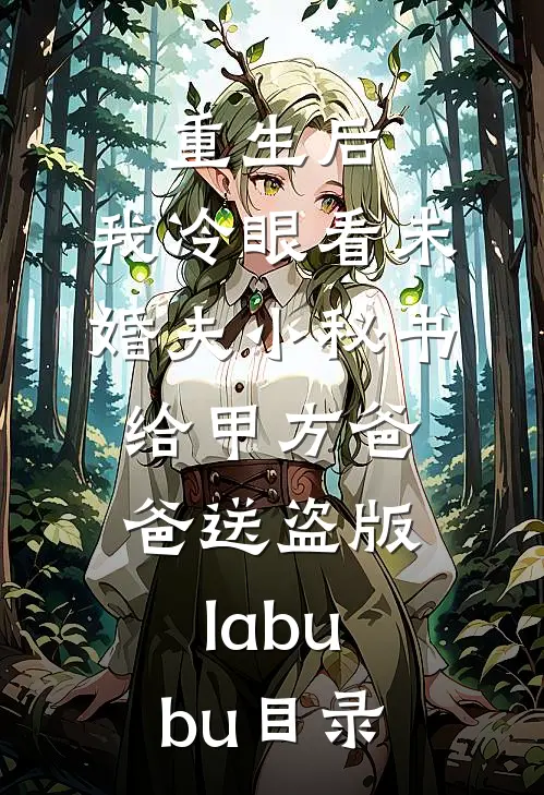 重生后，我冷眼看未婚夫小秘书给甲方爸爸送盗版labubu目录