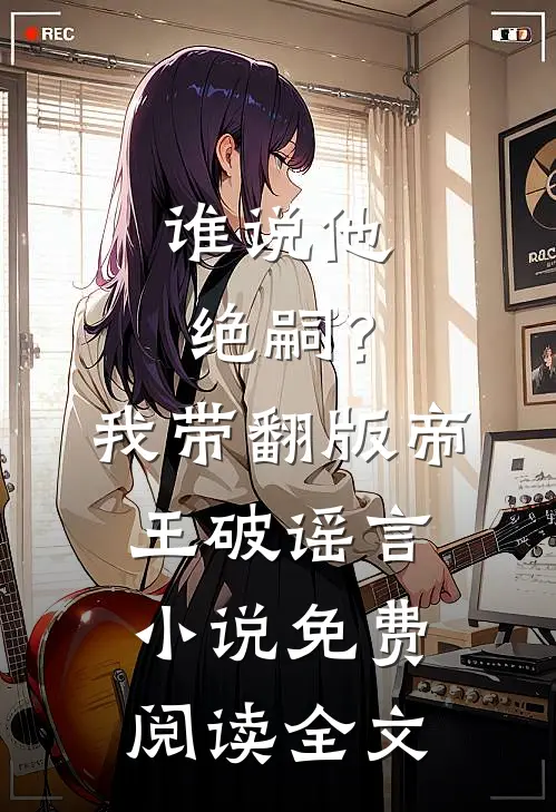 谁说他绝嗣？我带翻版帝王破谣言小说免费阅读全文