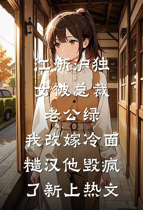 江浙沪独女被总裁老公绿，我改嫁冷面糙汉他毁疯了新上热文