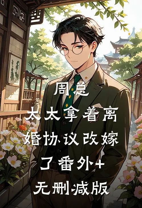 周总，太太拿着离婚协议改嫁了番外+无删减版
