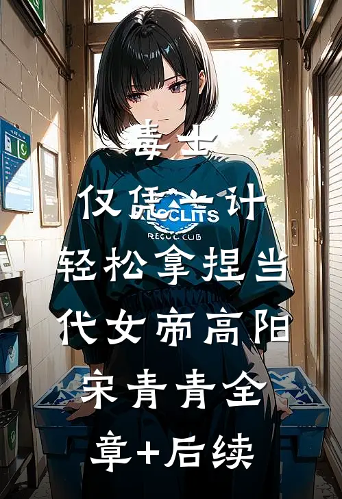毒士：仅凭一计，轻松拿捏当代女帝高阳宋青青全章+后续