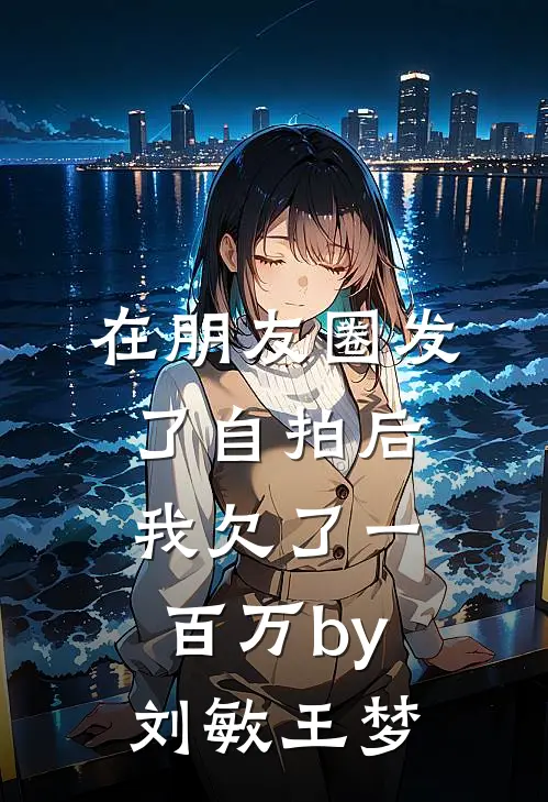 在朋友圈发了自拍后，我欠了一百万by刘敏王梦