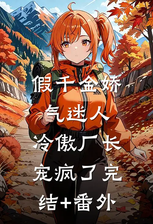 假千金娇气迷人，冷傲厂长宠疯了完结+番外