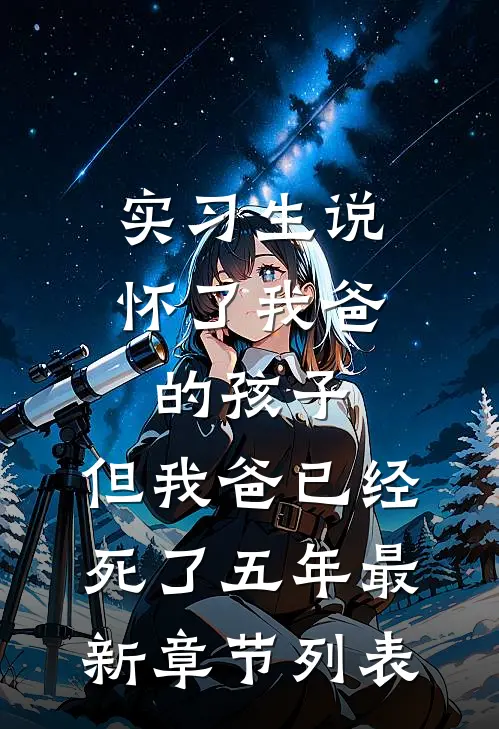 实习生说怀了我爸的孩子，但我爸已经死了五年最新章节列表