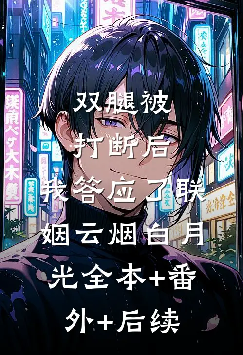 双腿被打断后，我答应了联姻云烟白月光全本+番外+后续