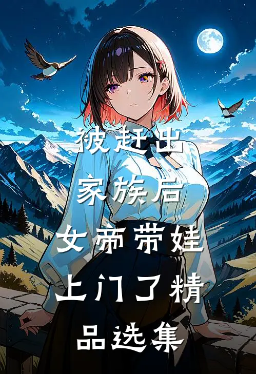 被赶出家族后，女帝带娃上门了精品选集