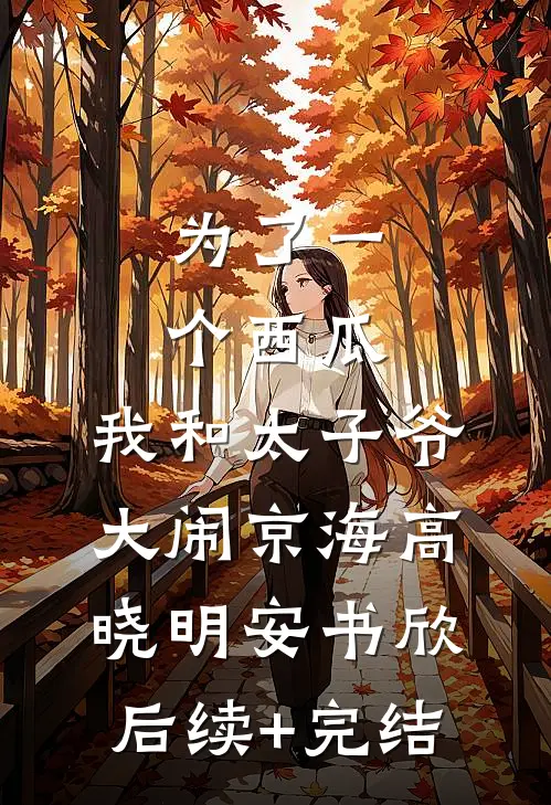 为了一个西瓜，我和太子爷大闹京海高晓明安书欣后续+完结