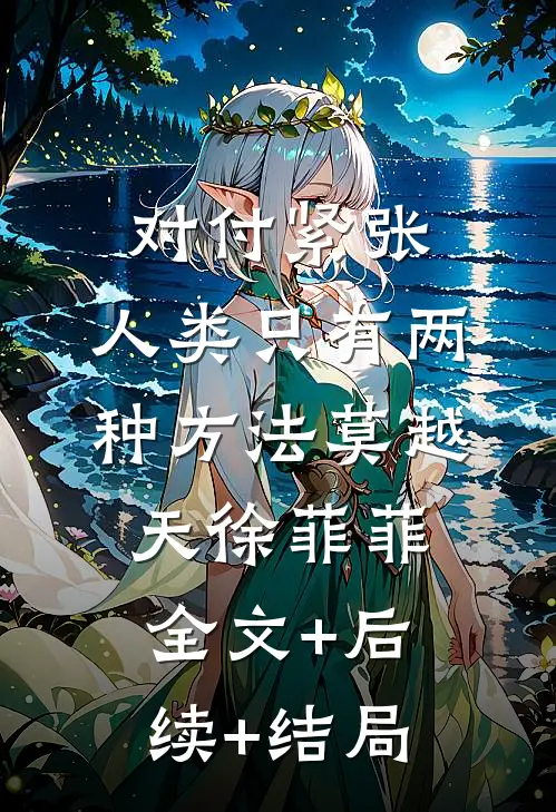 对付紧张，人类只有两种方法莫越天徐菲菲全文+后续+结局