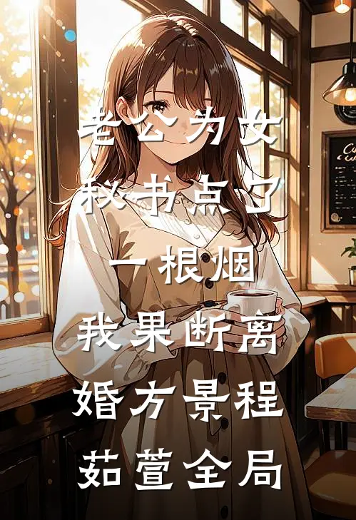 老公为女秘书点了一根烟，我果断离婚方景程茹萱全局