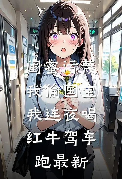 闺蜜污蔑我偷国宝，我连夜喝红牛驾车跑最新