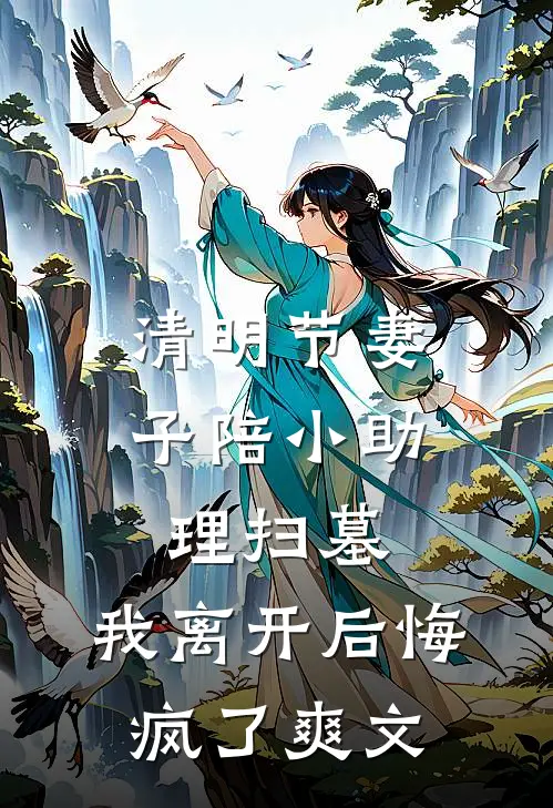 清明节妻子陪小助理扫墓，我离开后悔疯了爽文