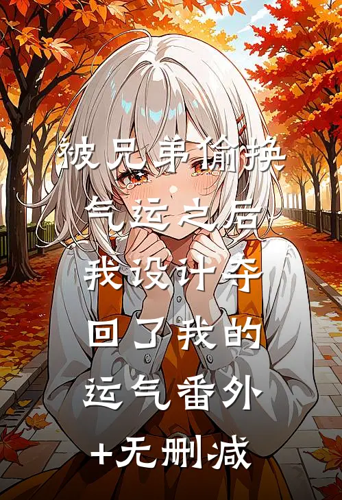 被兄弟偷换气运之后，我设计夺回了我的运气番外+无删减