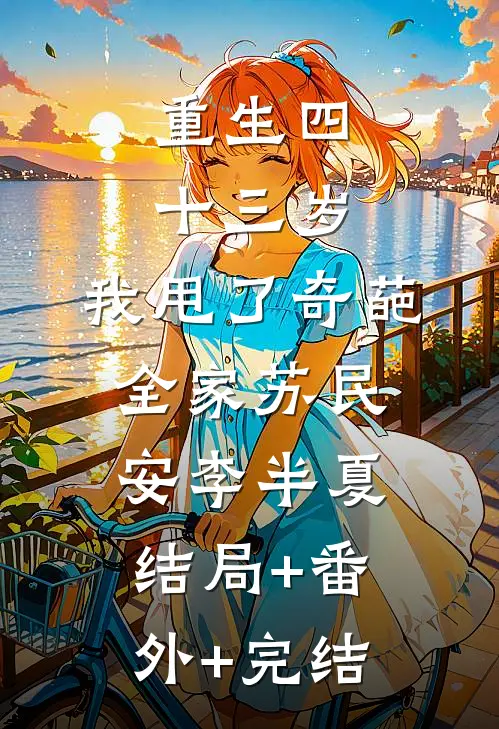 重生四十三岁，我甩了奇葩全家苏民安李半夏:结局+番外+完结