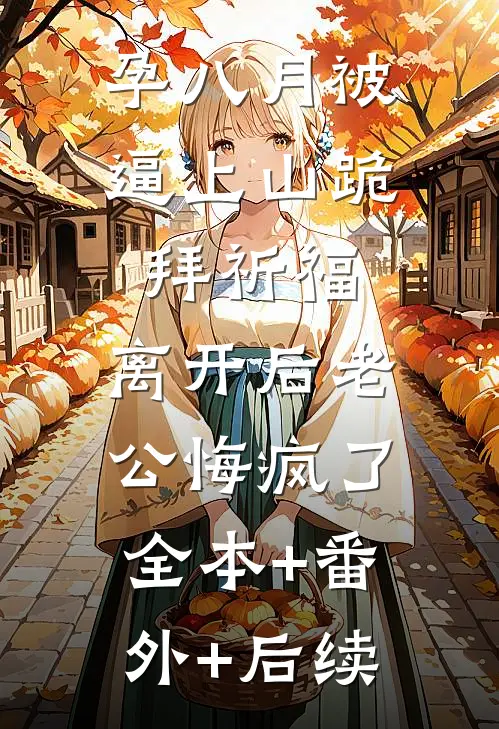 孕八月被逼上山跪拜祈福，离开后老公悔疯了:全本+番外+后续