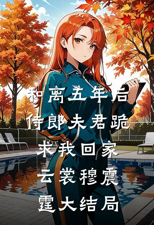 和离五年后，侍郎夫君跪求我回家云裳穆震霆大结局