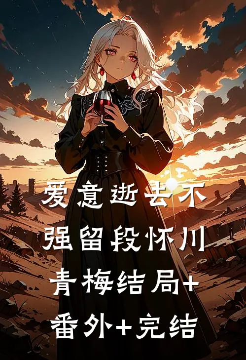 爱意逝去不强留段怀川青梅结局+番外+完结