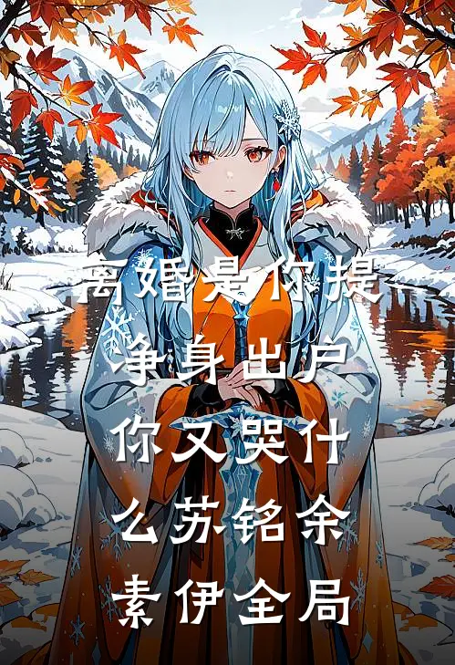 离婚是你提，净身出户你又哭什么苏铭余素伊全局