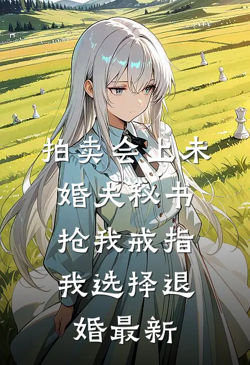 拍卖会上未婚夫秘书抢我戒指，我选择退婚最新