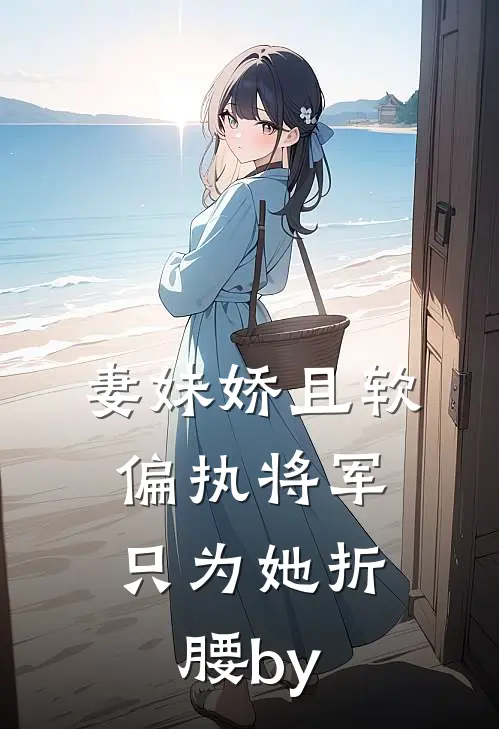 妻妹娇且软，偏执将军只为她折腰by