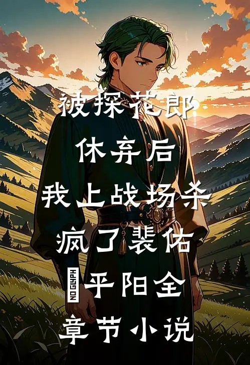 被探花郎休弃后，我上战场杀疯了裴佑璟平阳全章节小说