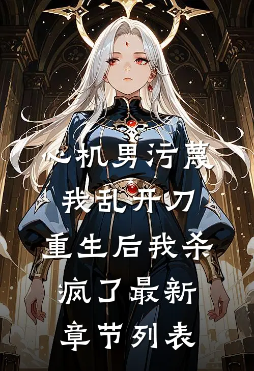 心机男污蔑我乱开刀，重生后我杀疯了最新章节列表