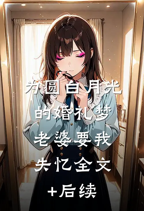 为圆白月光的婚礼梦，老婆要我失忆全文+后续