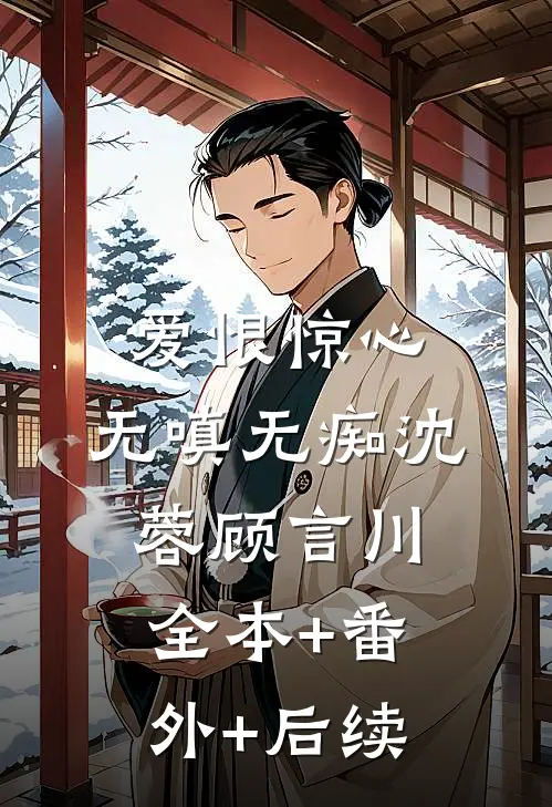 爱恨惊心，无嗔无痴沈蓉顾言川:全本+番外+后续