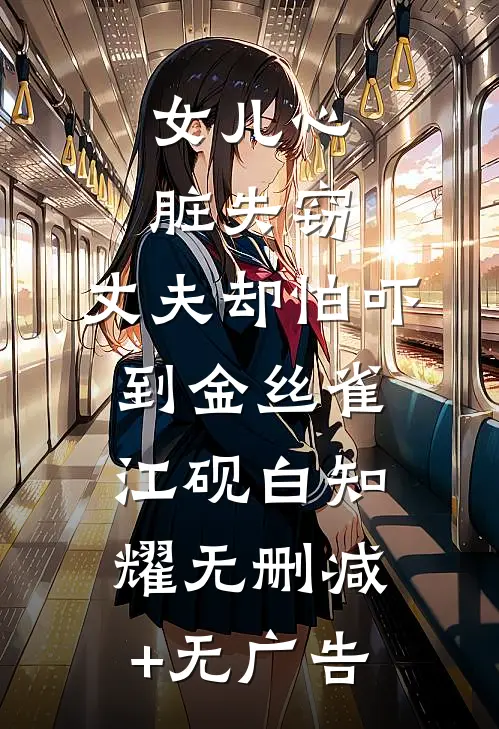 女儿心脏失窃，丈夫却怕吓到金丝雀江砚白知耀无删减+无广告