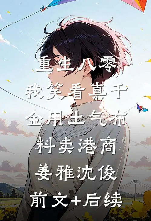 重生八零，我笑看真千金用土气布料卖港商姜雅沈俊:前文+后续